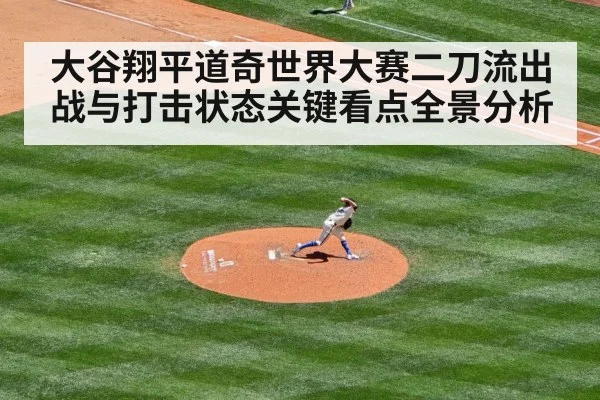 大谷翔平道奇世界大赛二刀流出战与打击状态关键看点全景分析